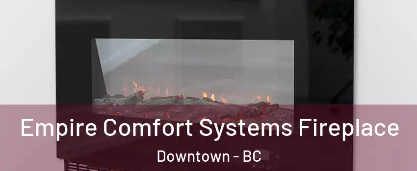  Empire Comfort Systems Fireplace Downtown - BC