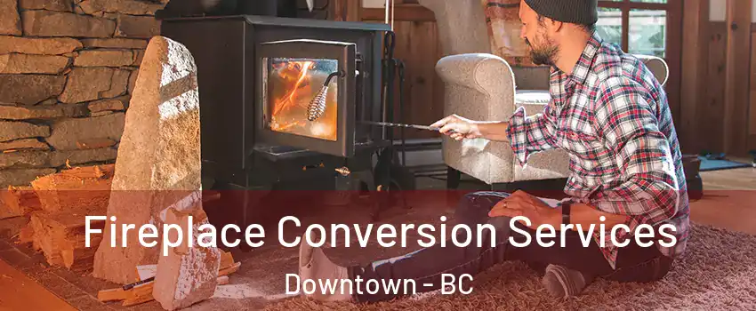  Fireplace Conversion Services Downtown - BC