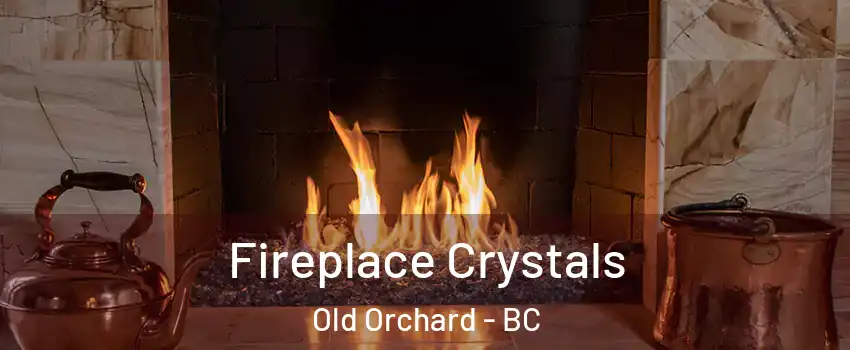  Fireplace Crystals Old Orchard - BC