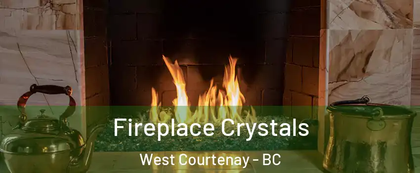  Fireplace Crystals West Courtenay - BC