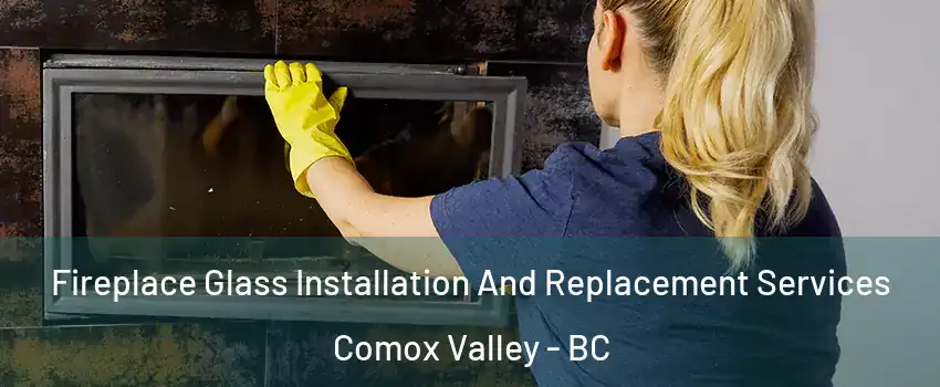  Fireplace Glass Installation And Replacement Services Comox Valley - BC
