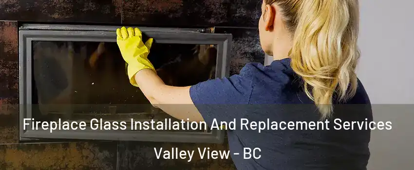  Fireplace Glass Installation And Replacement Services Valley View - BC