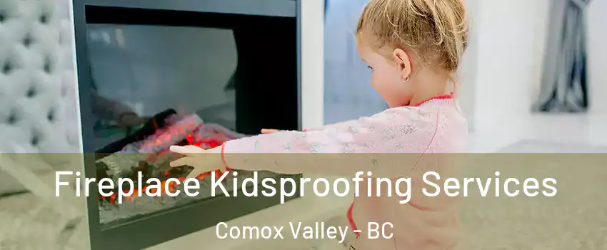  Fireplace Kidsproofing Services Comox Valley - BC