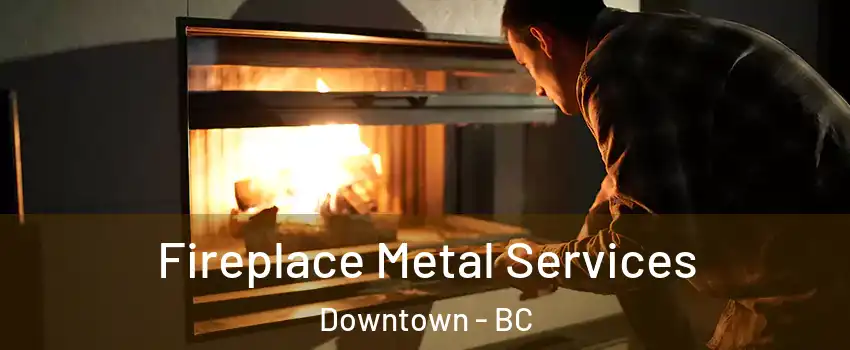  Fireplace Metal Services Downtown - BC