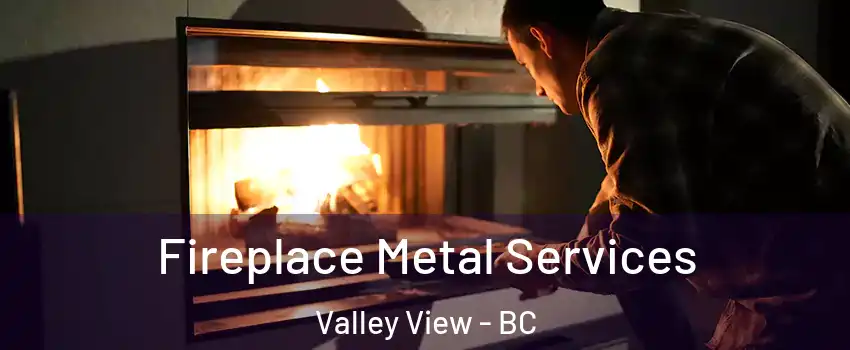  Fireplace Metal Services Valley View - BC