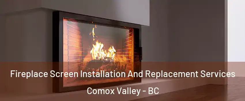  Fireplace Screen Installation And Replacement Services Comox Valley - BC