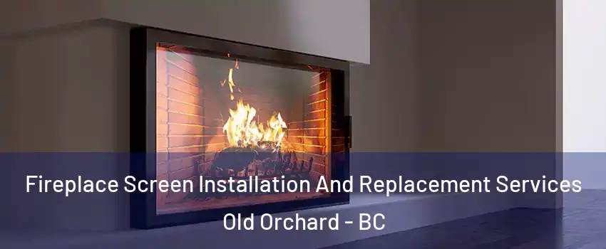  Fireplace Screen Installation And Replacement Services Old Orchard - BC
