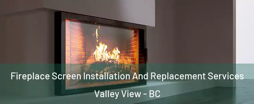  Fireplace Screen Installation And Replacement Services Valley View - BC