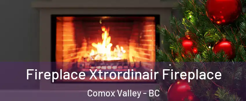  Fireplace Xtrordinair Fireplace Comox Valley - BC