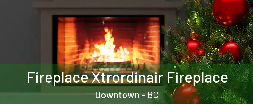  Fireplace Xtrordinair Fireplace Downtown - BC