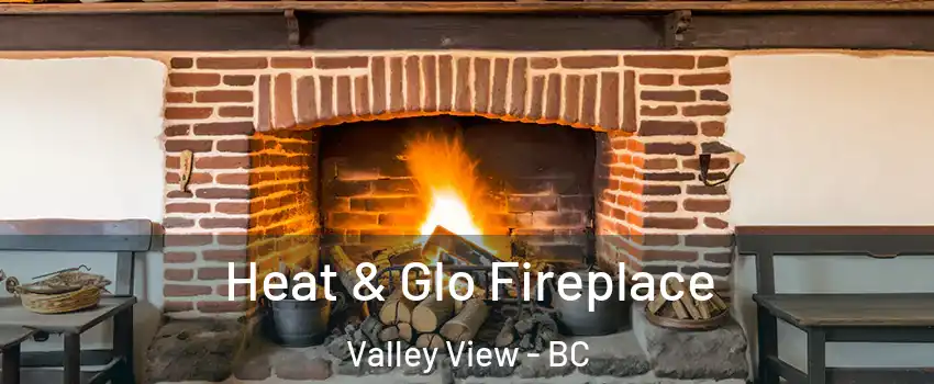  Heat & Glo Fireplace Valley View - BC