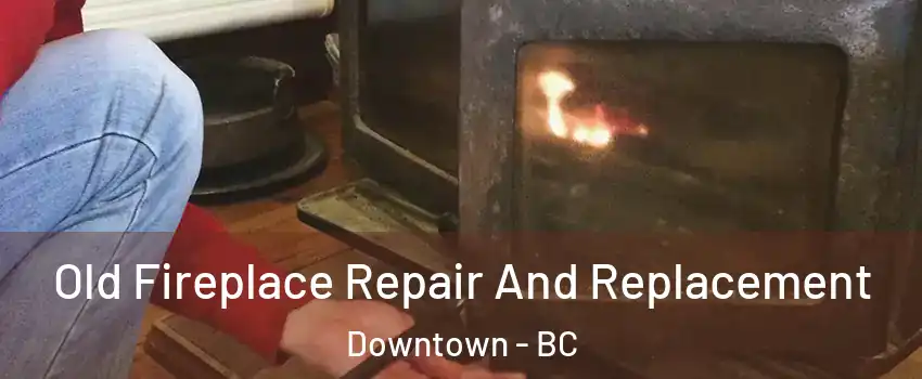  Old Fireplace Repair And Replacement Downtown - BC