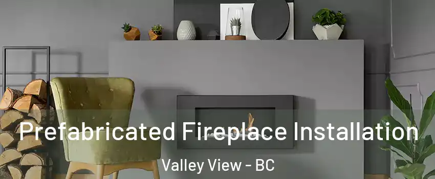  Prefabricated Fireplace Installation Valley View - BC