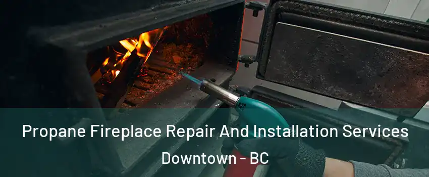  Propane Fireplace Repair And Installation Services Downtown - BC