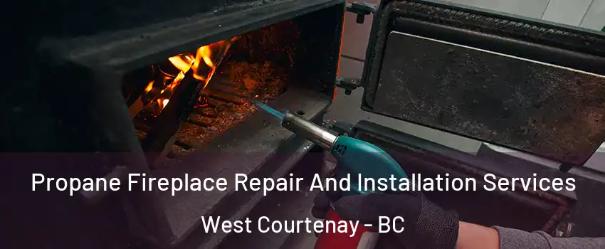 Propane Fireplace Repair And Installation Services West Courtenay - BC