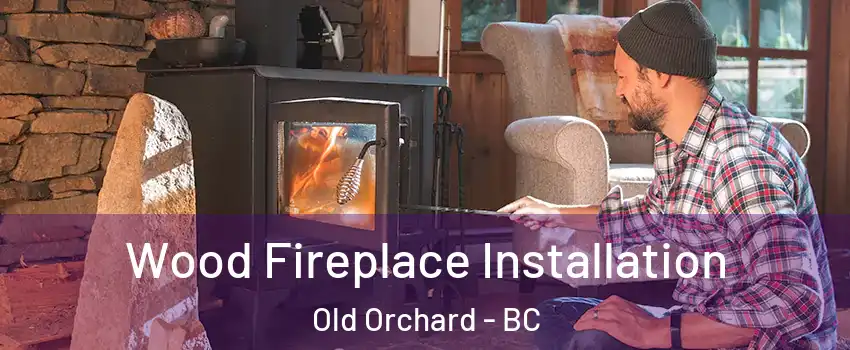  Wood Fireplace Installation Old Orchard - BC