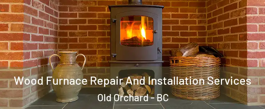  Wood Furnace Repair And Installation Services Old Orchard - BC